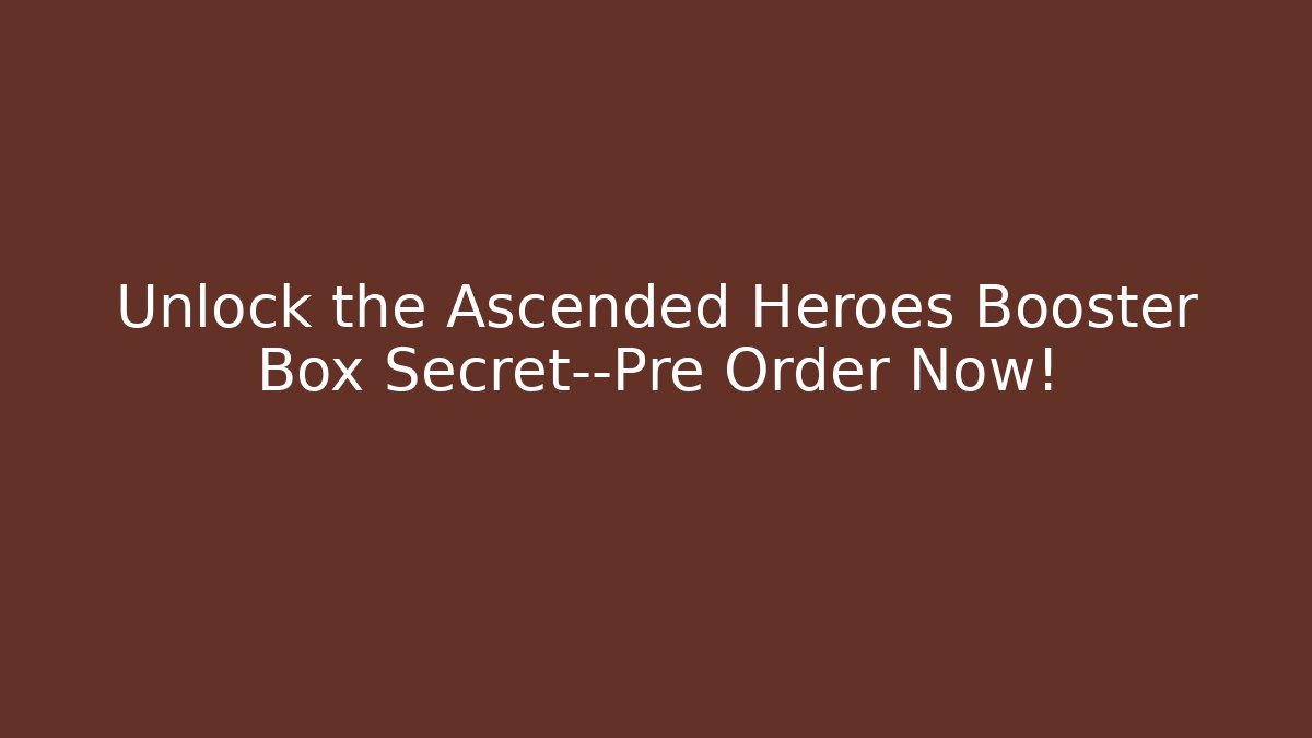 Unlock the Ascended Heroes Booster Box Secret—Pre Order Now!