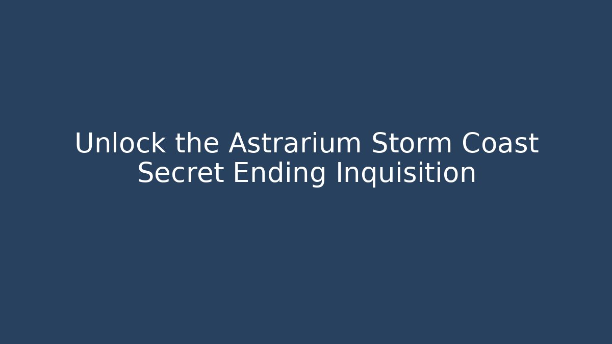 Unlock the Astrarium Storm Coast Secret Ending Inquisition