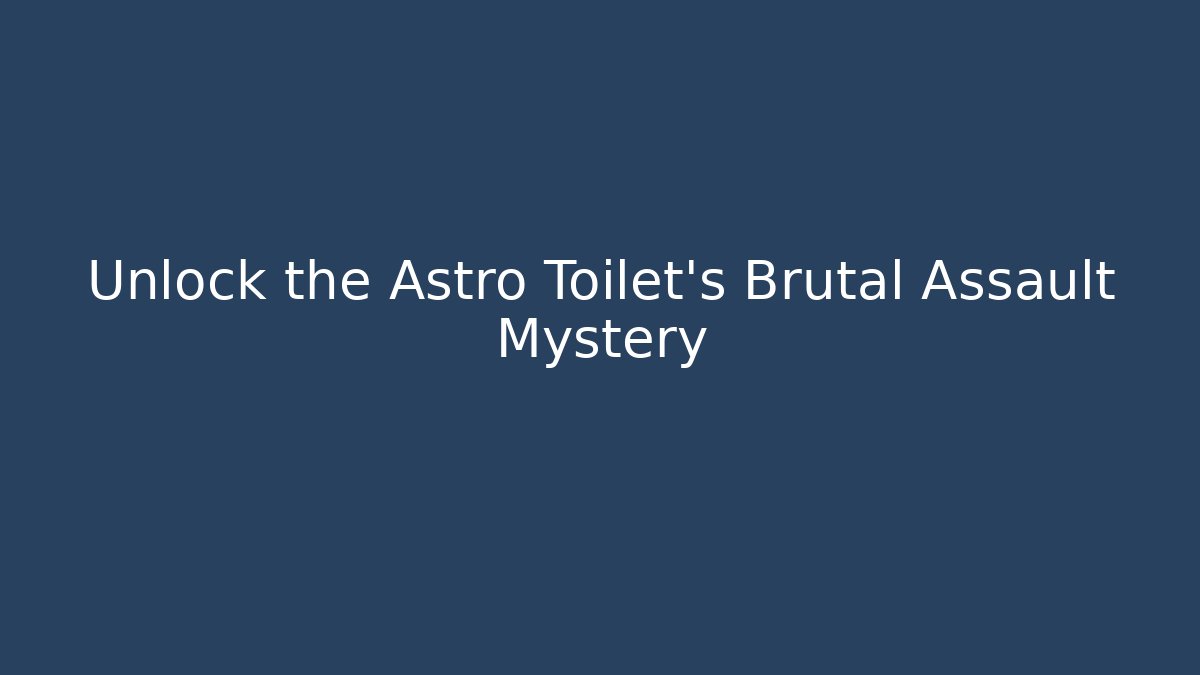 Unlock the Astro Toilet’s Brutal Assault Mystery