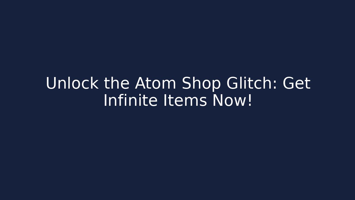Unlock the Atom Shop Glitch: Get Infinite Items Now!