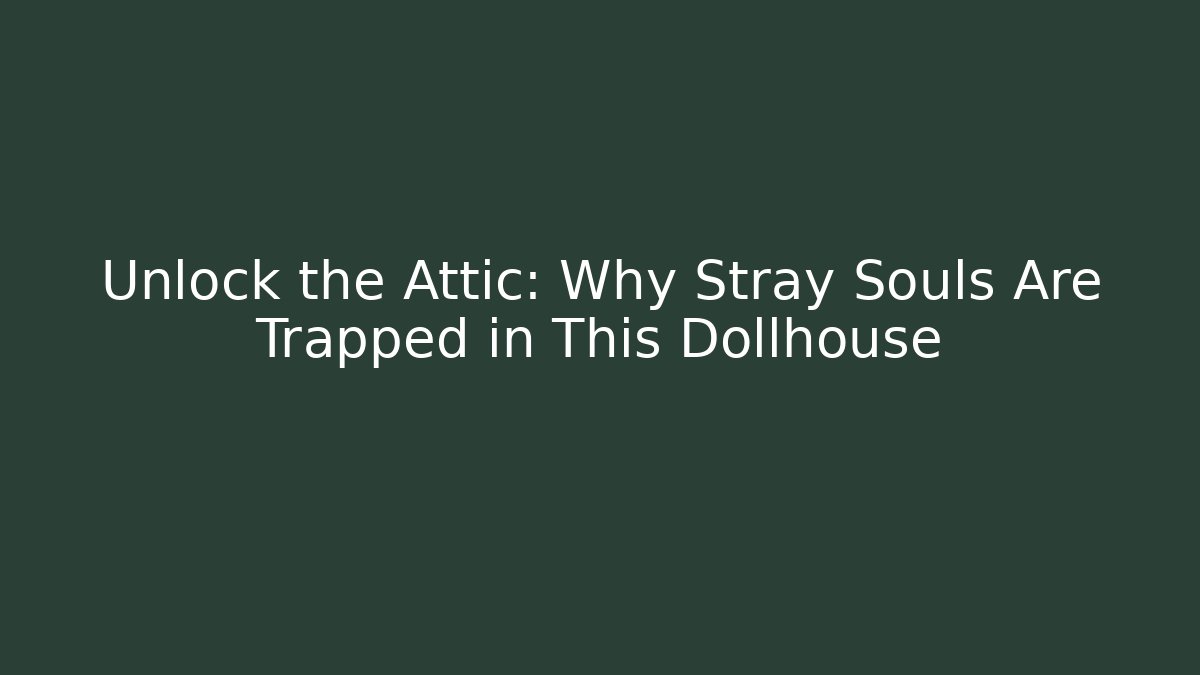 Unlock the Attic: Why Stray Souls Are Trapped in This Dollhouse