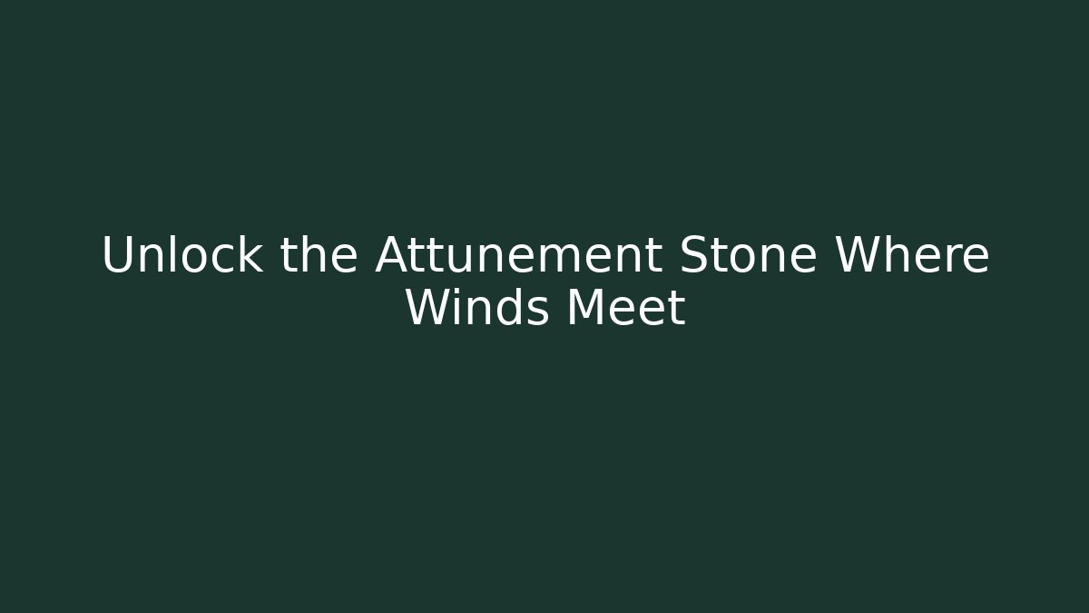 Unlock the Attunement Stone Where Winds Meet
