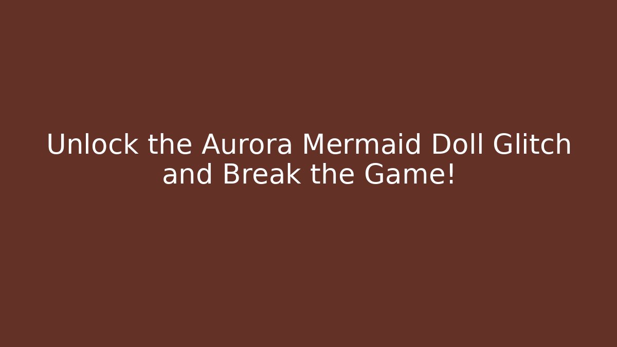 Unlock the Aurora Mermaid Doll Glitch and Break the Game!
