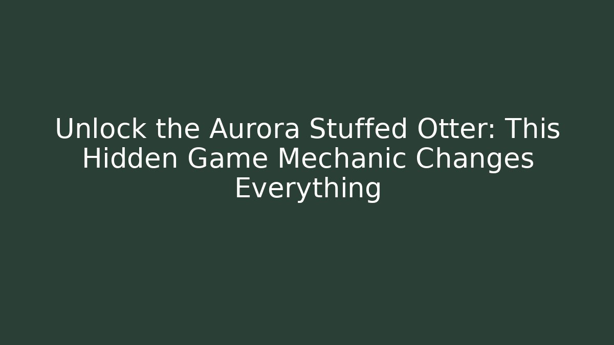 Unlock the Aurora Stuffed Otter: This Hidden Game Mechanic Changes Everything