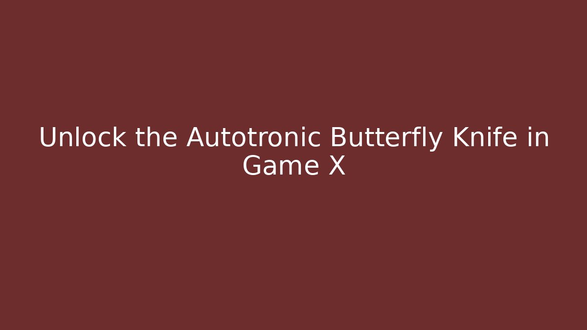 Unlock the Autotronic Butterfly Knife in Game X