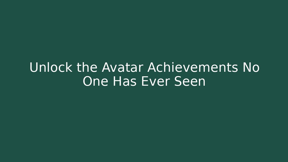 Unlock the Avatar Achievements No One Has Ever Seen