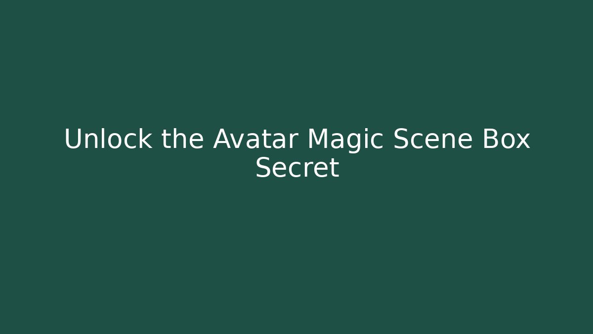 Unlock the Avatar Magic Scene Box Secret