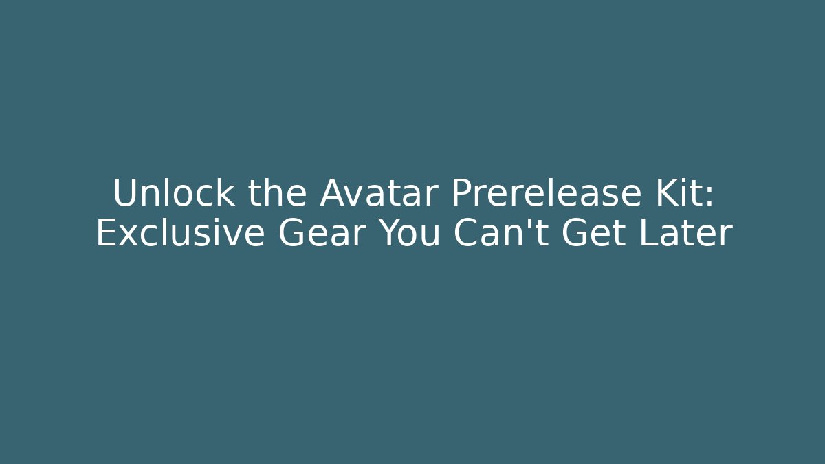 Unlock the Avatar Prerelease Kit: Exclusive Gear You Can't Get Later