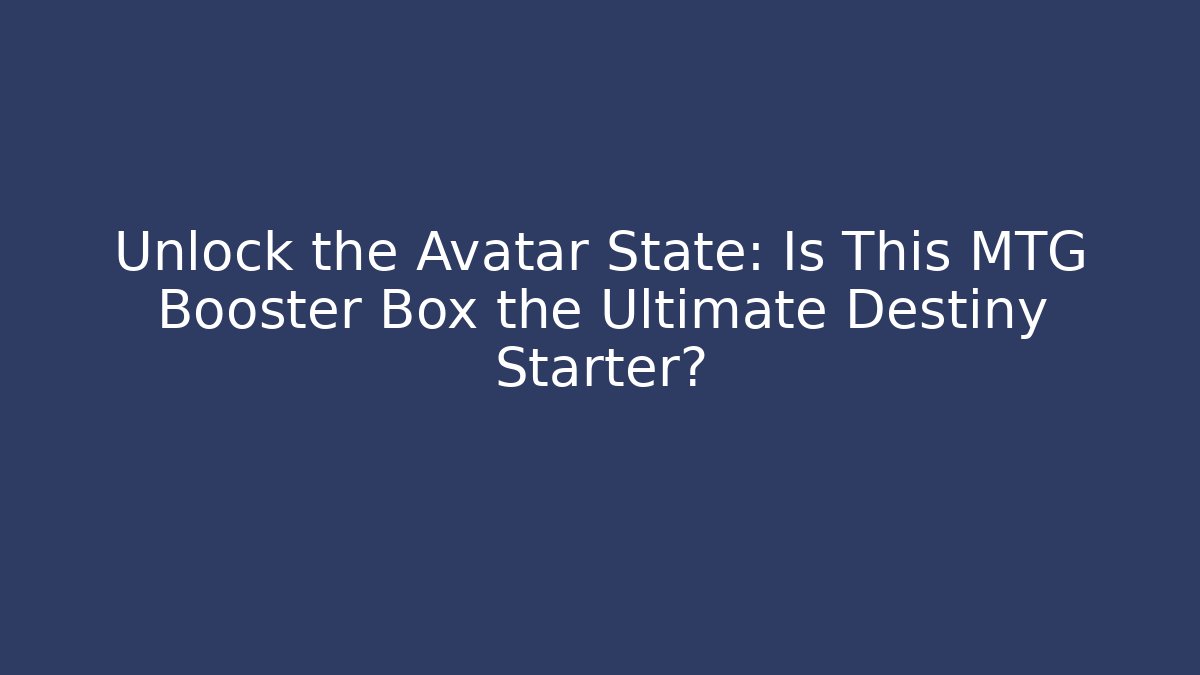 Unlock the Avatar State: Is This MTG Booster Box the Ultimate Destiny Starter?