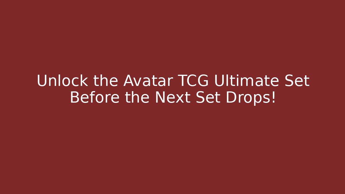 Unlock the Avatar TCG Ultimate Set Before the Next Set Drops!