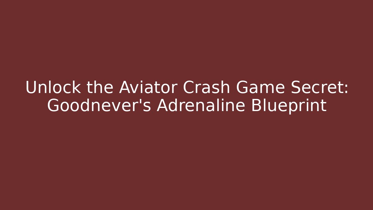 Unlock the Aviator Crash Game Secret: Goodnever’s Adrenaline Blueprint