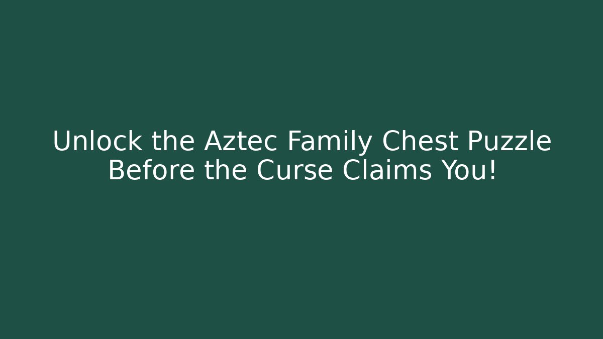 Unlock the Aztec Family Chest Puzzle Before the Curse Claims You!