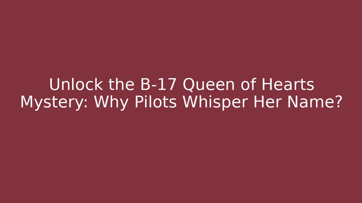 Unlock the B-17 Queen of Hearts Mystery: Why Pilots Whisper Her Name? - Critter Realm