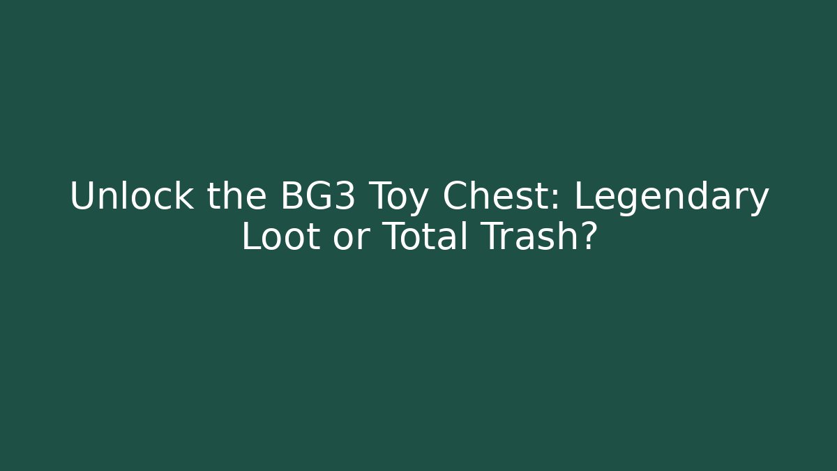 Unlock the BG3 Toy Chest: Legendary Loot or Total Trash?