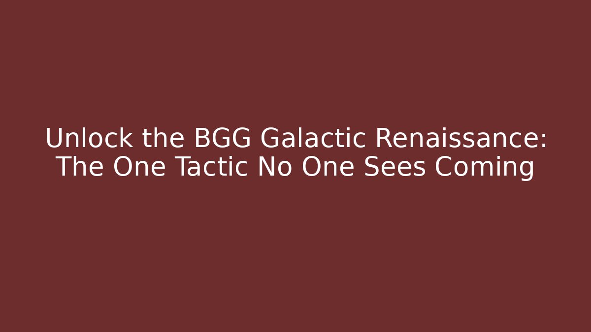 Unlock the BGG Galactic Renaissance: The One Tactic No One Sees Coming