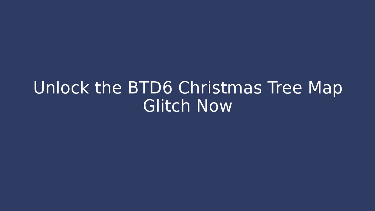 Unlock the BTD6 Christmas Tree Map Glitch Now