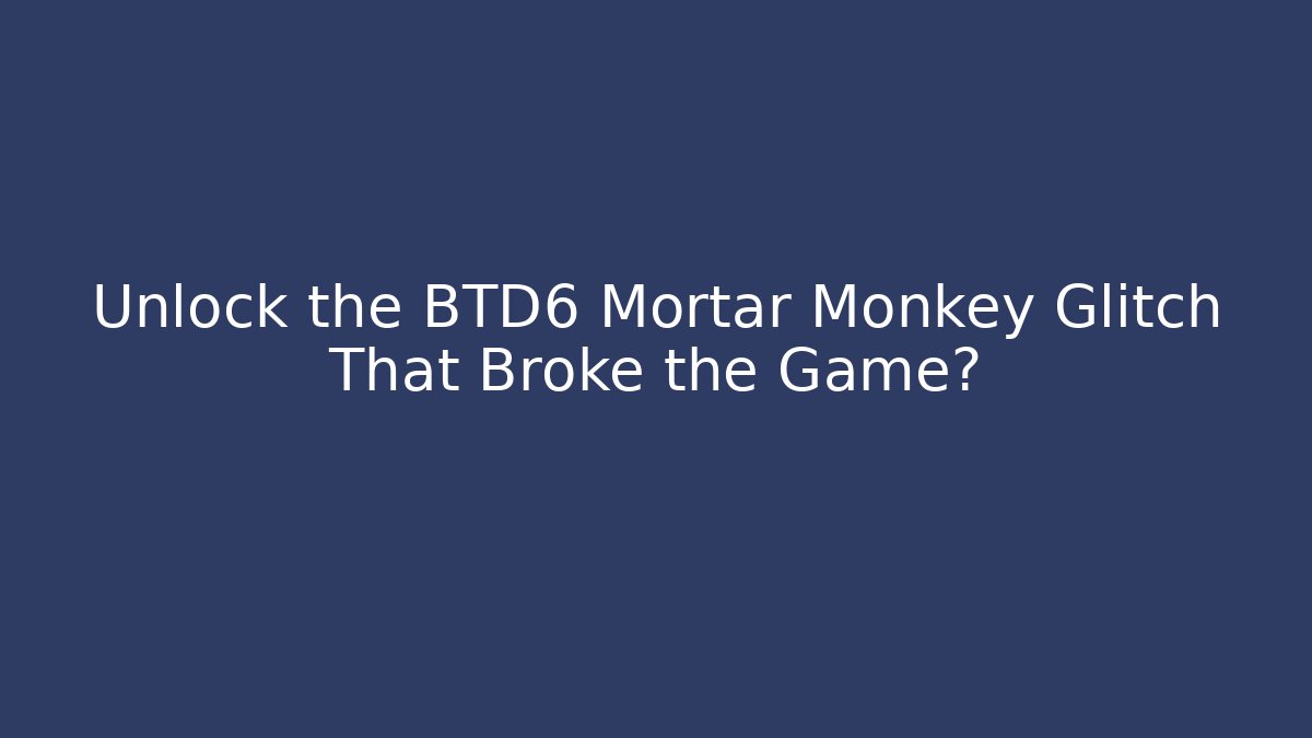 Unlock the BTD6 Mortar Monkey Glitch That Broke the Game?