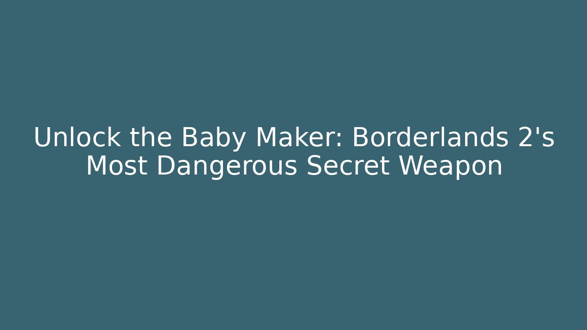 Unlock the Baby Maker: Borderlands 2’s Most Dangerous Secret Weapon