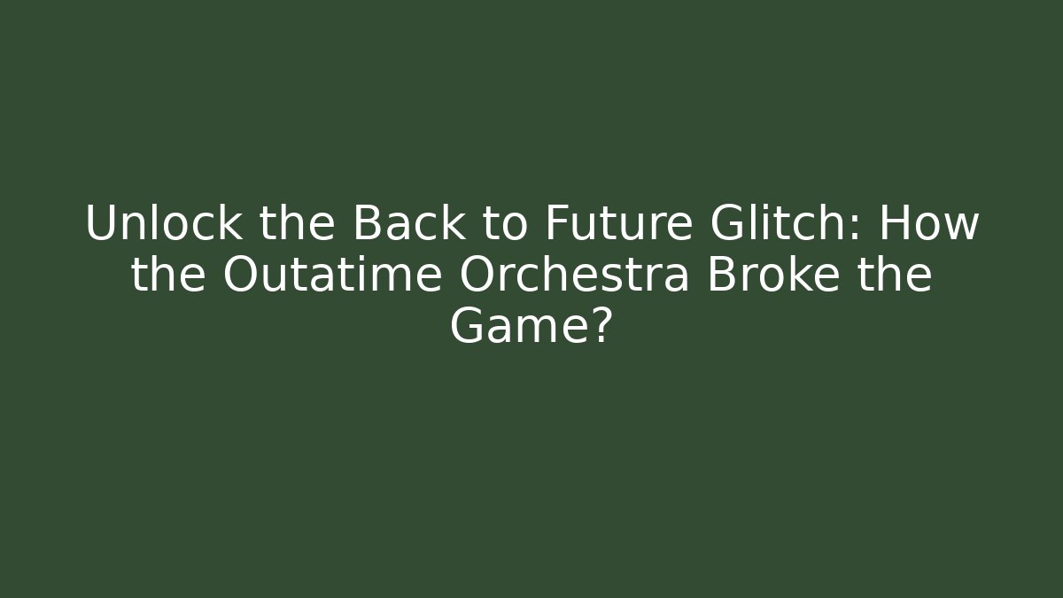 Unlock the Back to Future Glitch: How the Outatime Orchestra Broke the Game?