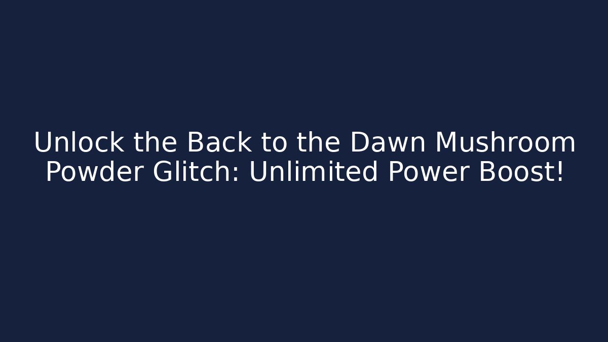 Unlock the Back to the Dawn Mushroom Powder Glitch: Unlimited Power Boost!