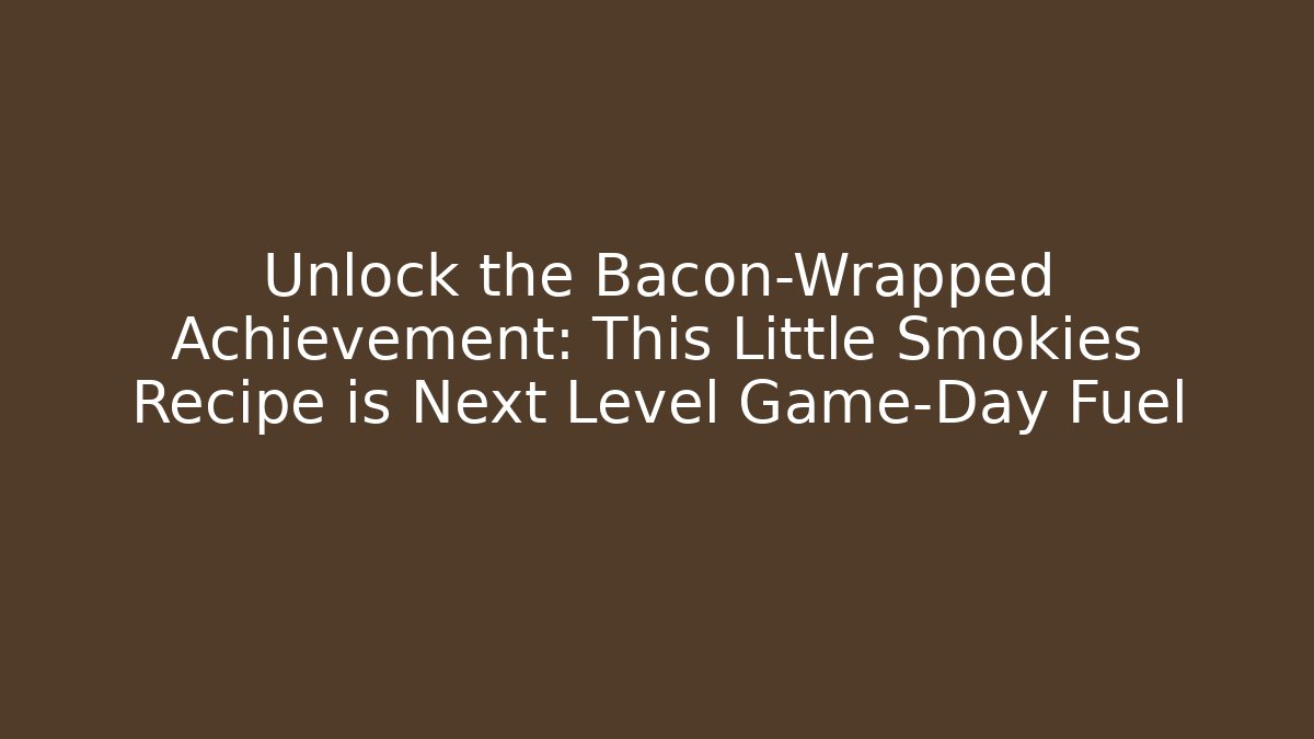 Unlock the Bacon-Wrapped Achievement: This Little Smokies Recipe is Next Level Game-Day Fuel