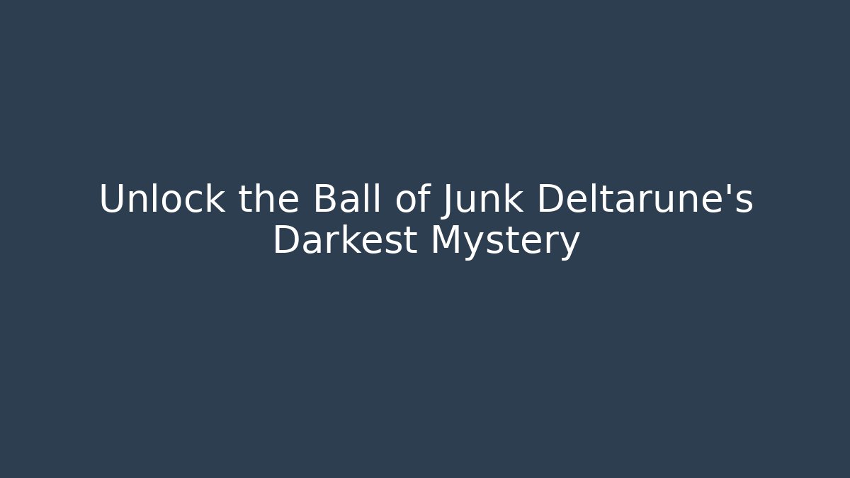 Unlock the Ball of Junk Deltarune's Darkest Mystery