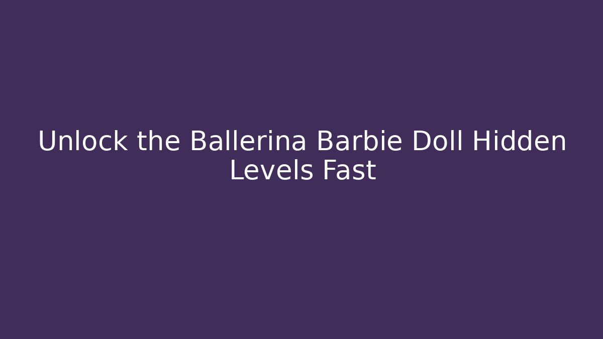 Unlock the Ballerina Barbie Doll Hidden Levels Fast