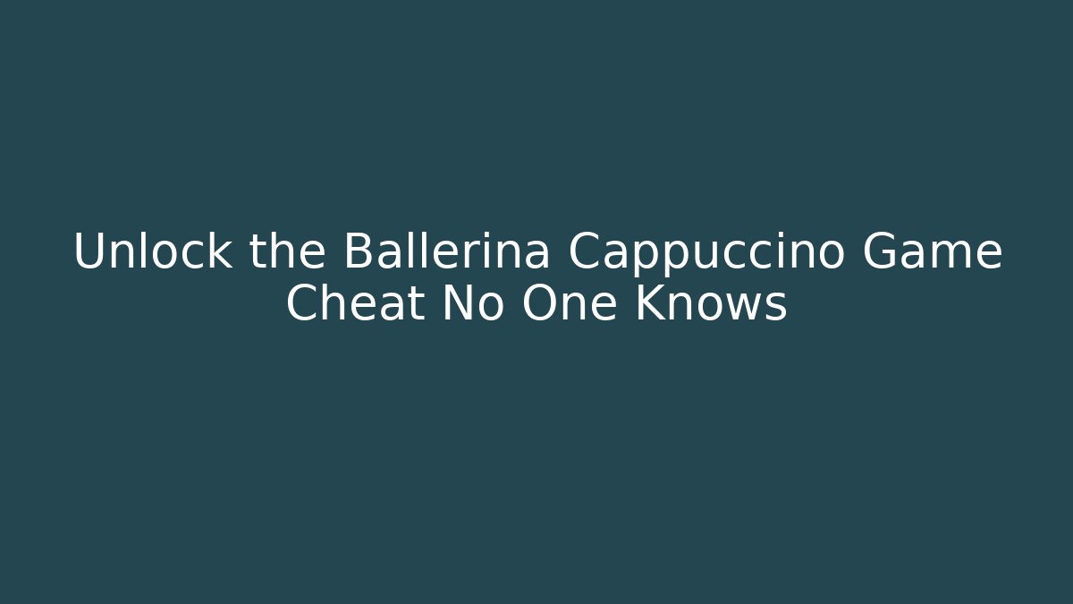 Unlock the Ballerina Cappuccino Game Cheat No One Knows