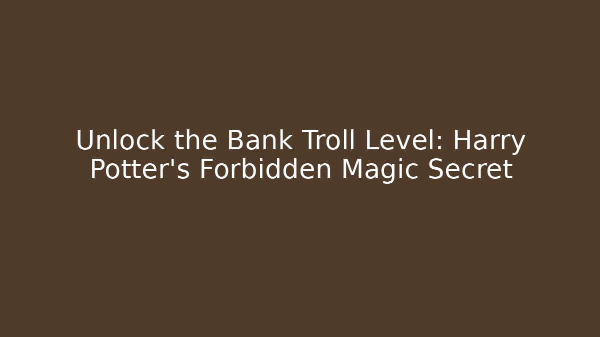 Unlock the Bank Troll Level: Harry Potter's Forbidden Magic Secret