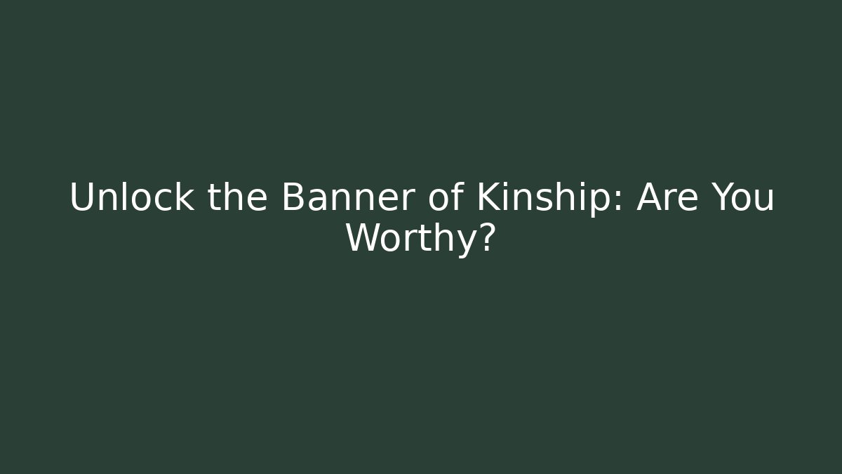 Unlock the Banner of Kinship: Are You Worthy?