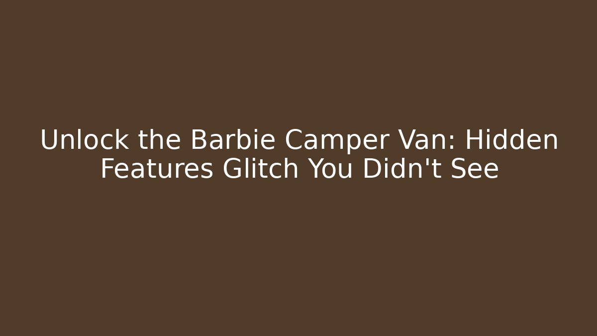 Unlock the Barbie Camper Van: Hidden Features Glitch You Didn't See