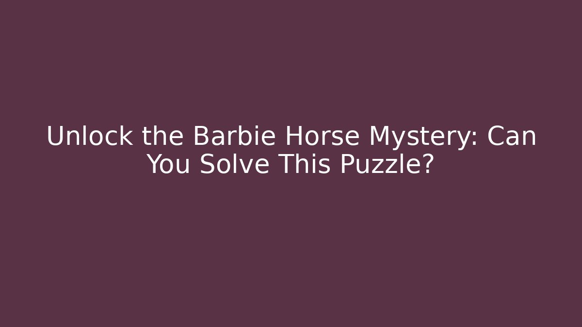Unlock the Barbie Horse Mystery: Can You Solve This Puzzle?
