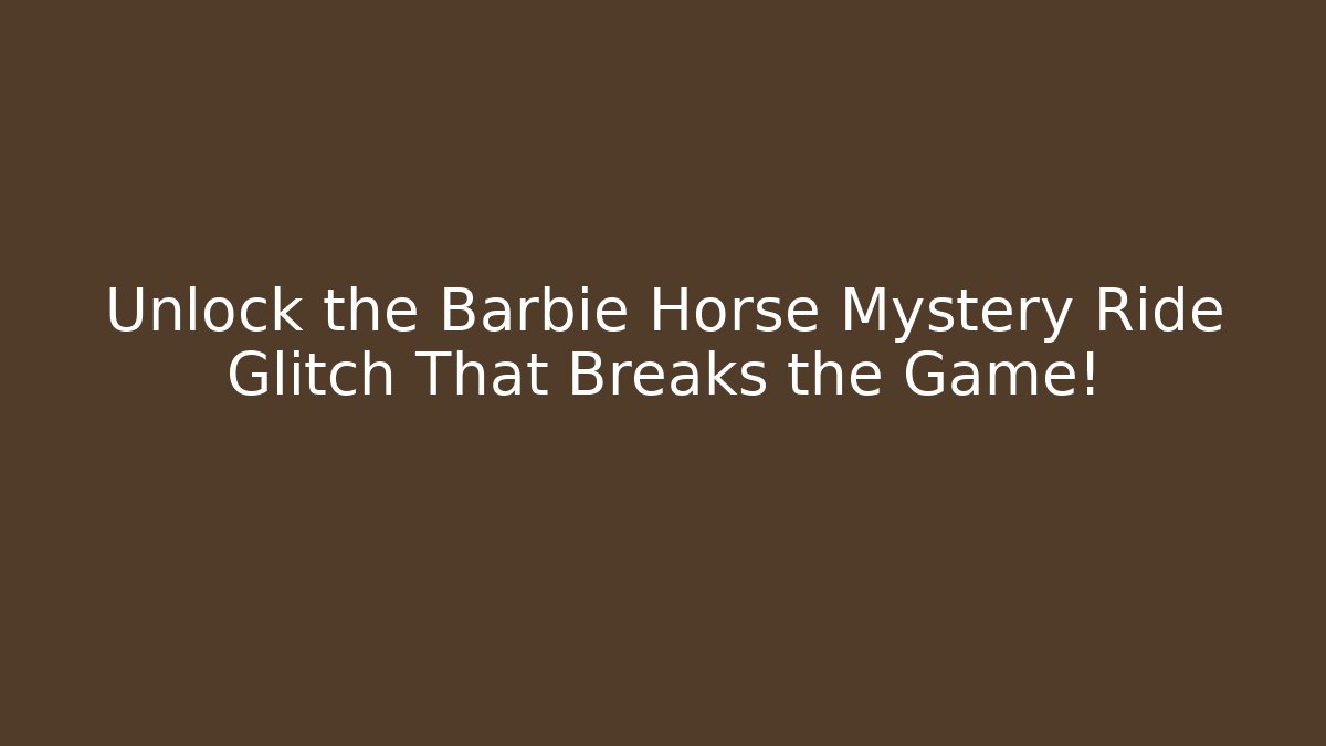 Unlock the Barbie Horse Mystery Ride Glitch That Breaks the Game!