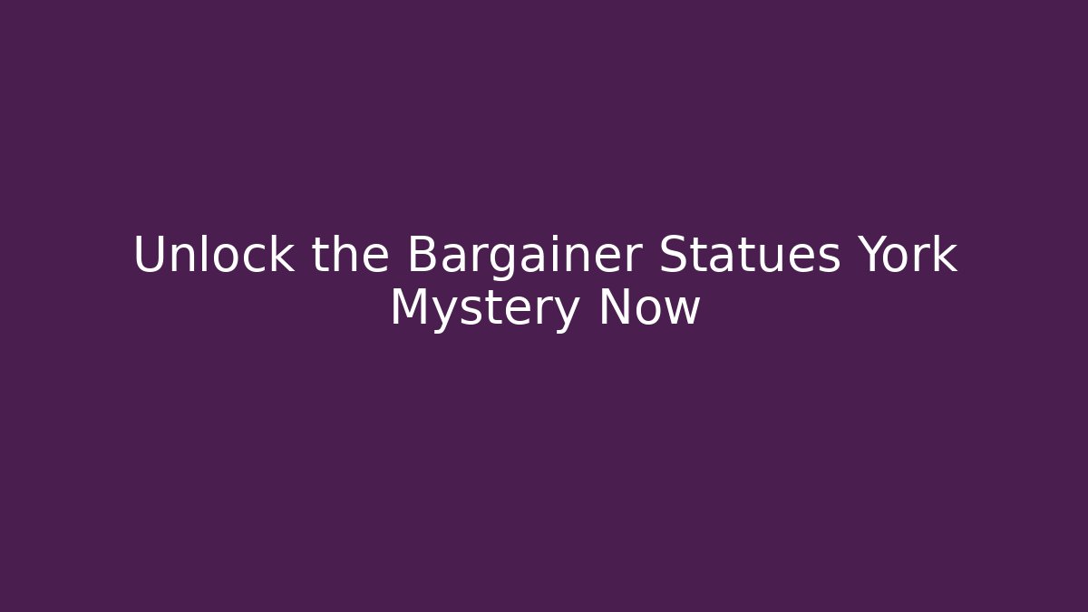 Unlock the Bargainer Statues York Mystery Now