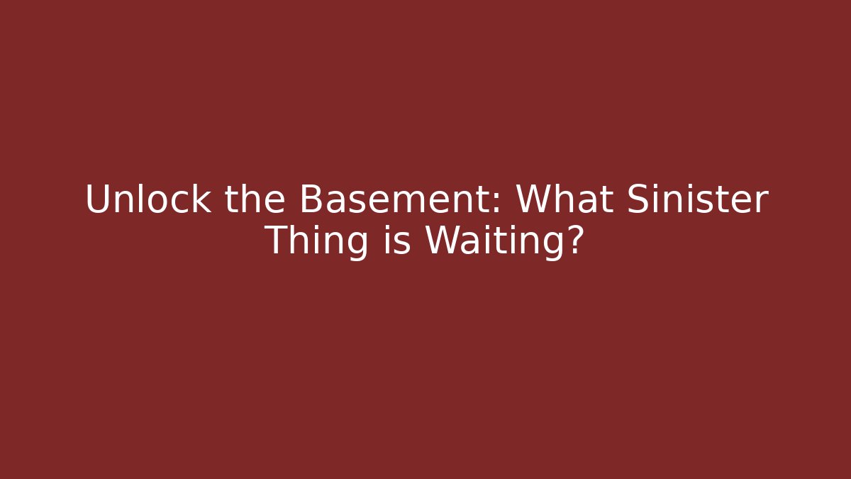Unlock the Basement: What Sinister Thing is Waiting?