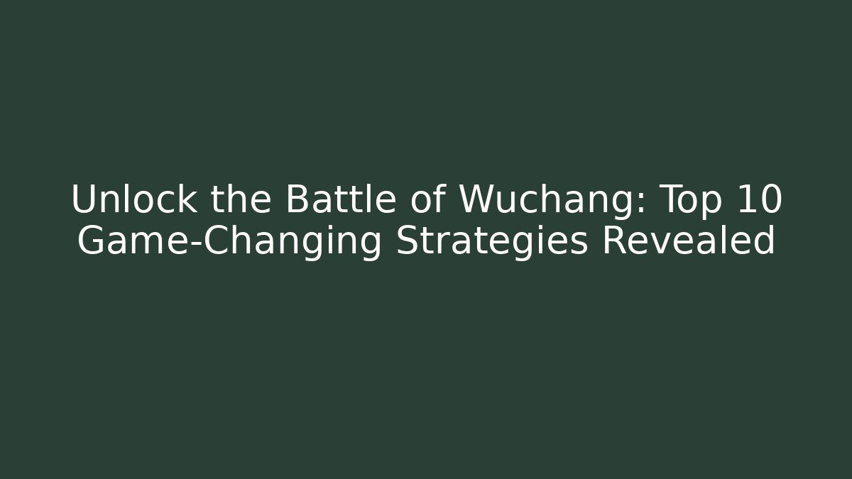 Unlock the Battle of Wuchang: Top 10 Game-Changing Strategies Revealed