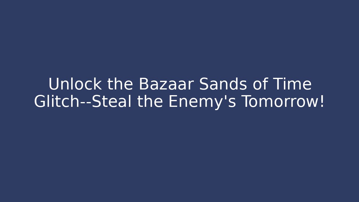 Unlock the Bazaar Sands of Time Glitch—Steal the Enemy's Tomorrow!