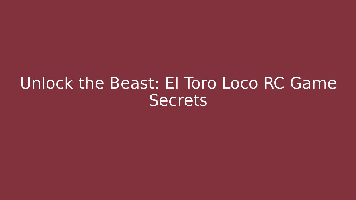 Unlock the Beast: El Toro Loco RC Game Secrets