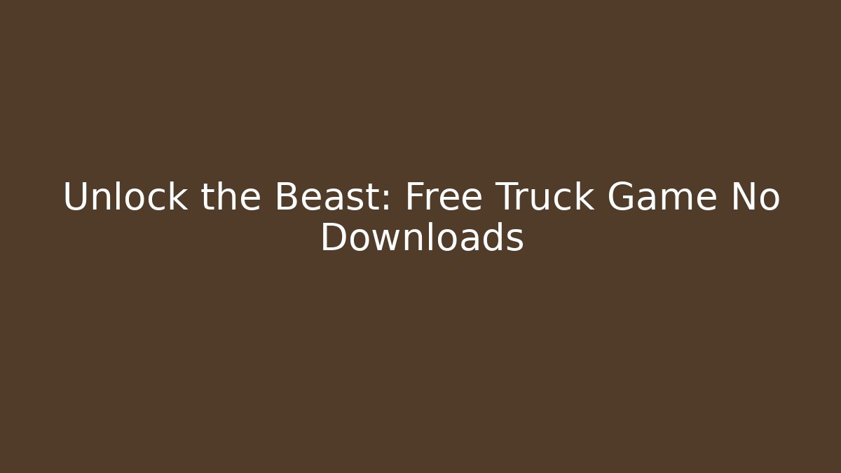Unlock the Beast: Free Truck Game No Downloads