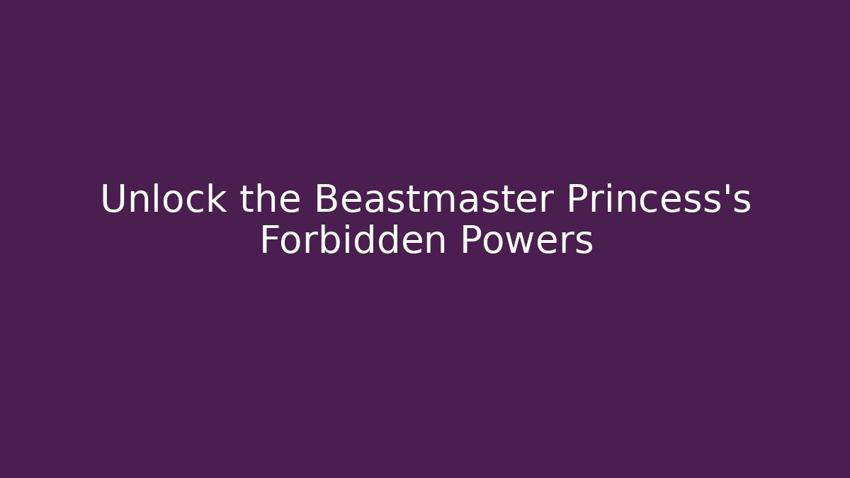 Unlock the Beastmaster Princess's Forbidden Powers