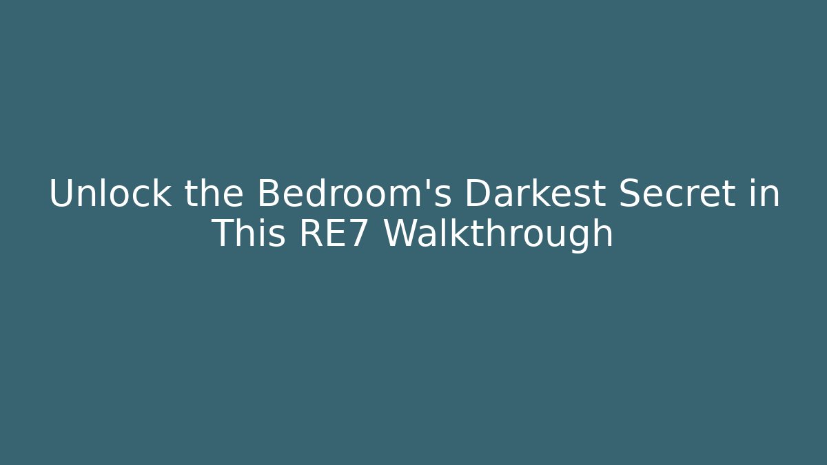 Unlock the Bedroom's Darkest Secret in This RE7 Walkthrough