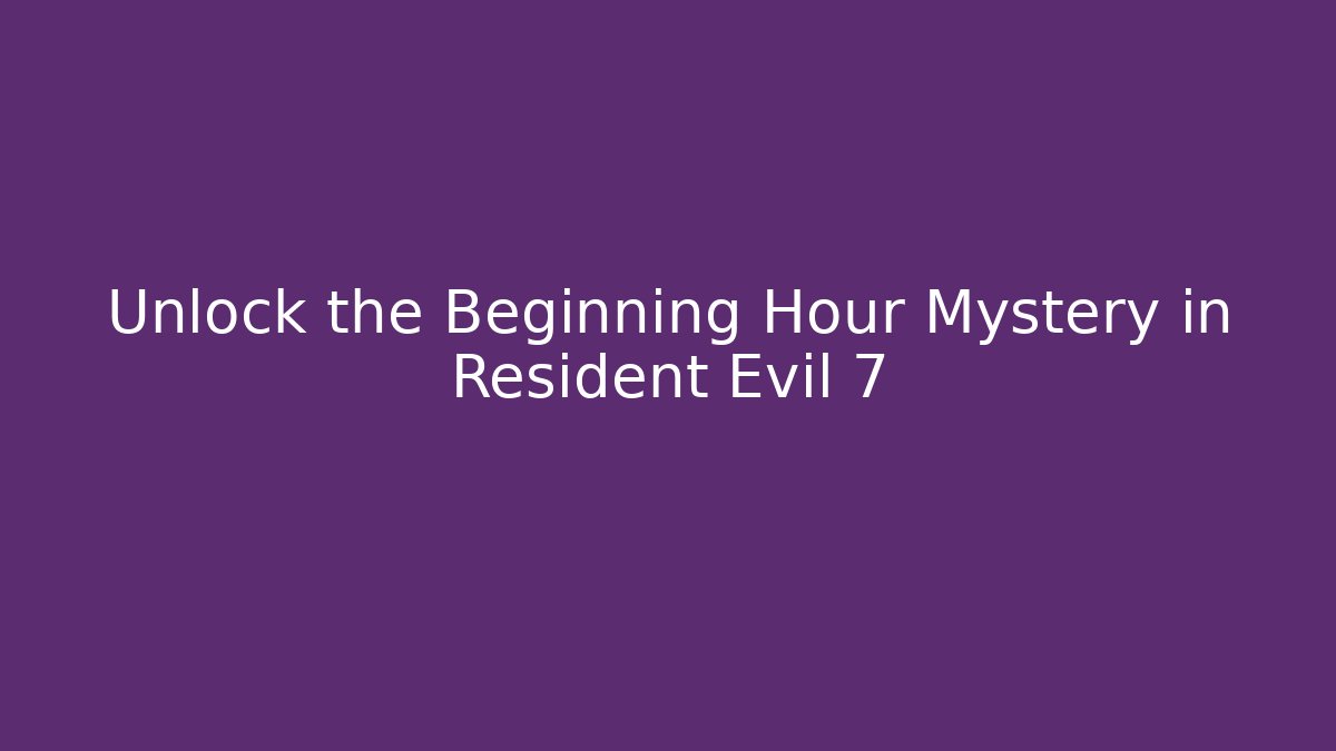 Unlock the Beginning Hour Mystery in Resident Evil 7