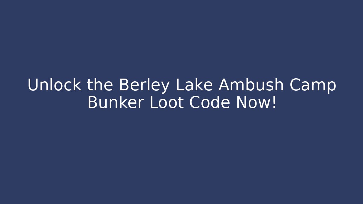 Unlock the Berley Lake Ambush Camp Bunker Loot Code Now!