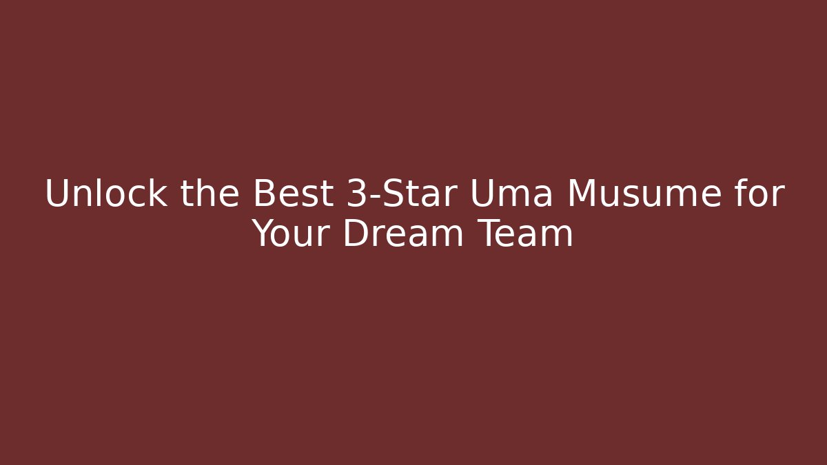 Unlock the Best 3-Star Uma Musume for Your Dream Team