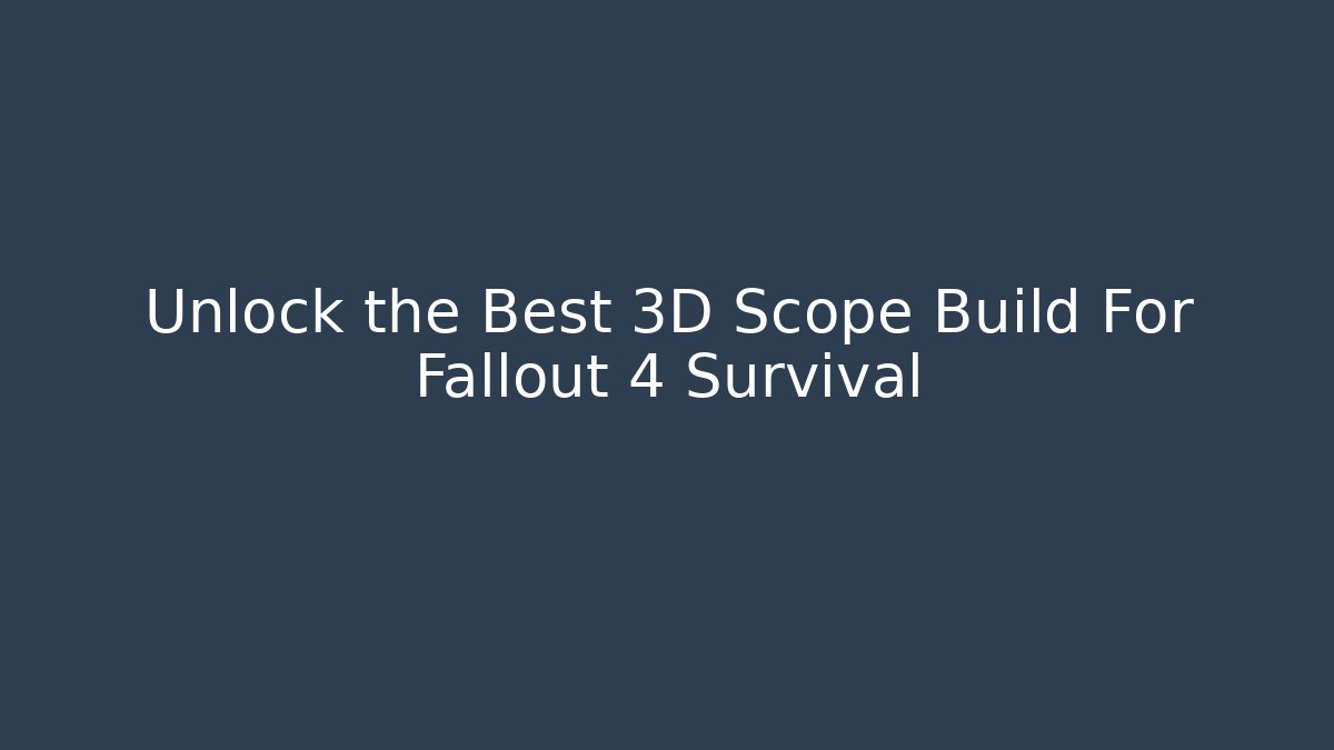 Unlock the Best 3D Scope Build For Fallout 4 Survival