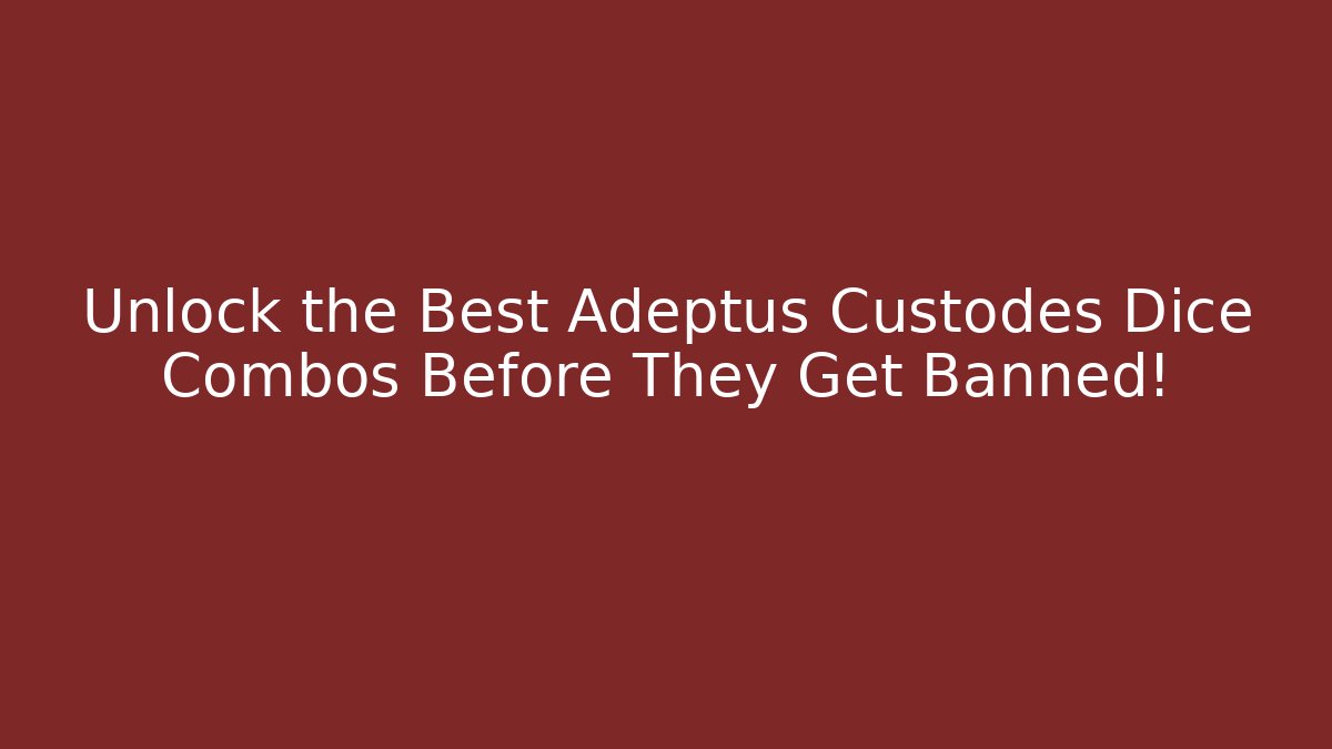 Unlock the Best Adeptus Custodes Dice Combos Before They Get Banned!