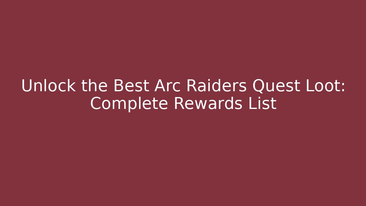 Unlock the Best Arc Raiders Quest Loot: Complete Rewards List