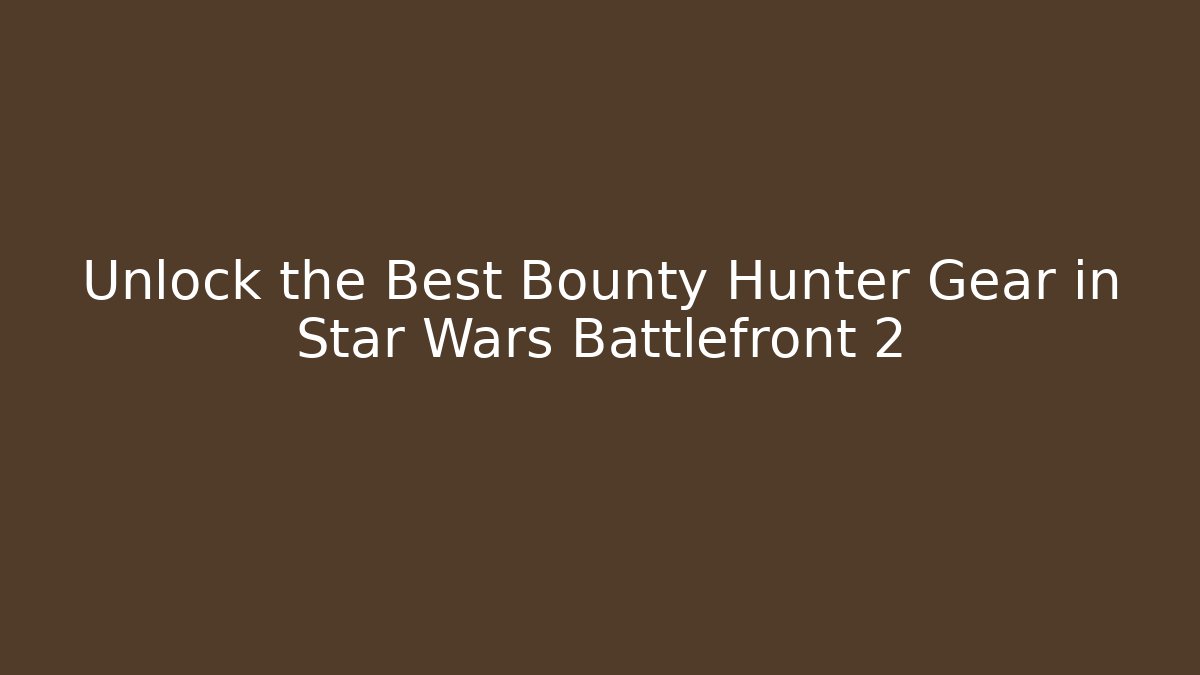 Unlock the Best Bounty Hunter Gear in Star Wars Battlefront 2