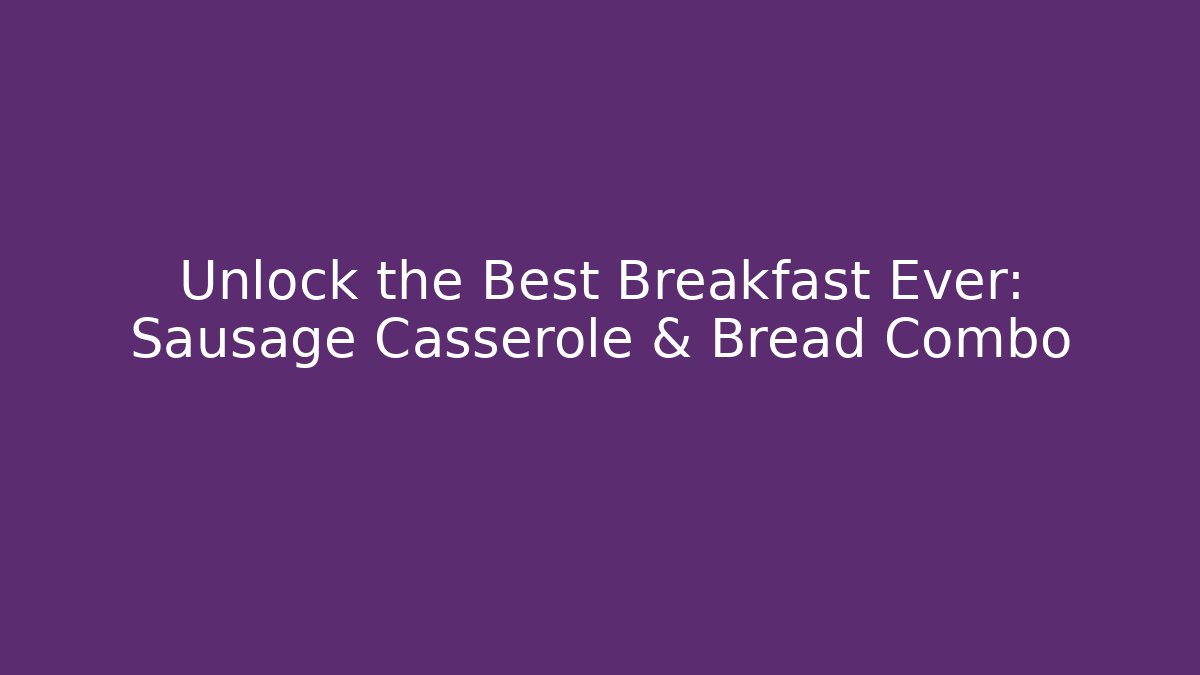 Unlock the Best Breakfast Ever: Sausage Casserole & Bread Combo
