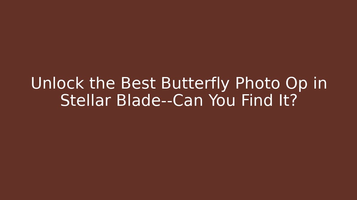 Unlock the Best Butterfly Photo Op in Stellar Blade—Can You Find It?